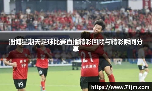淄博星期天足球比赛直播精彩回顾与精彩瞬间分享