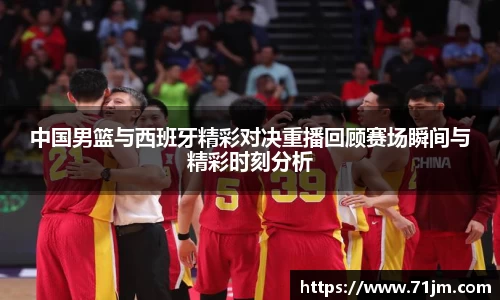 中国男篮与西班牙精彩对决重播回顾赛场瞬间与精彩时刻分析