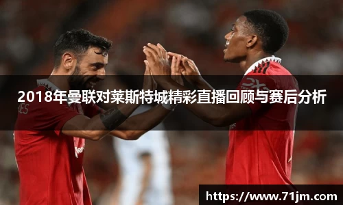 2018年曼联对莱斯特城精彩直播回顾与赛后分析