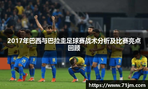 2017年巴西与巴拉圭足球赛战术分析及比赛亮点回顾